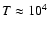 $T \approx 10^4$