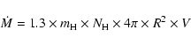 \begin{displaymath}\dot{M} = 1.3 \times m_{\rm H} \times N_{\rm H} \times 4\pi
\times R^2 \times V\end{displaymath}