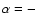$\alpha=-$