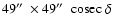 $49\hbox{$^{\prime\prime}$ }\times 49\hbox{$^{\prime\prime}$ }\;
\textrm{cosec}~\delta$