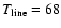 $T_{\rm line}=68$