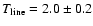$T_{\rm line}=2.0 \pm 0.2$