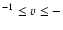 $^{-1} \leq
v \leq -$