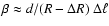 $\beta\approx d/(R-\Delta R)~\Delta\ell$