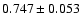 $0.747\pm0.053$