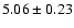 $ 5.06\pm0.23$