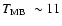 $\mbox{\hbox {$T_{\rm MB}$\space }} \sim 11$