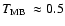 $\mbox{\hbox {$T_{\rm MB}$\space }}\approx 0.5$