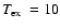 $ \mbox{$T_{\rm ex}$ } = 10$