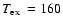 $\mbox{$T_{\rm ex}$ }=160$