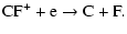 $\displaystyle \rm CF^+ + e \rightarrow C + F.$