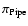 $\pi _{\rm Pipe}$