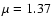 $\mu = 1.37$