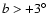 $b > +3^\circ$