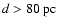 $d > 80~\mbox{pc}$