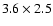 $3.6\times 2.5$