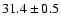 $31.4\pm0.5$
