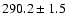 $290.2\pm1.5$