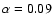 $\alpha=0.09$