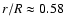 $r/R \approx 0.58$