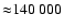 ${\approx} 140~000$