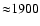 ${\approx} 1900$