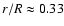 $r/R
\approx 0.33$
