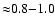 ${\approx} 0.8{-}1.0$