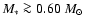$M_*
\ga 0.60~ M_{\odot}$
