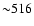 ${\sim}516$