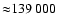 ${\approx} 139~000$