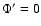 $\Phi'= 0$
