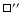 $\Box^{\prime\prime}$