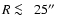 $R \protect~\rlap{\lower -0.5ex\hbox{$<$ }}{\lower 0.5ex\hbox{$\sim~$ }}25\hbox{$^{\prime\prime}$ }$