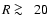 $R\protect~\rlap{\lower -0.5ex\hbox{$>$ }}{\lower 0.5ex\hbox{$\sim~$ }}20$