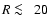 $R \protect~\rlap{\lower -0.5ex\hbox{$<$ }}{\lower 0.5ex\hbox{$\sim~$ }}20$