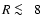$R\protect~\rlap{\lower -0.5ex\hbox{$<$ }}{\lower 0.5ex\hbox{$\sim~$ }}8$