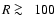 $R\protect~\rlap{\lower -0.5ex\hbox{$>$ }}{\lower 0.5ex\hbox{$\sim~$ }}100$