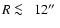 $R\protect~\rlap{\lower -0.5ex\hbox{$<$ }}{\lower 0.5ex\hbox{$\sim~$ }}12\hbox{$^{\prime\prime}$ }$