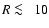 $R\protect~\rlap{\lower -0.5ex\hbox{$<$ }}{\lower 0.5ex\hbox{$\sim~$ }}10$