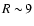 $R\sim\!9$