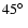 $45\hbox {$^\circ $ }$
