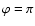 ${\varphi=\pi}$
