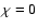 ${\chi=0}$