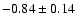 $-0.84\pm0.14$