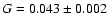 $G = 0.043 \pm 0.002$