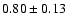 $0.80\pm0.13$