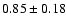 $0.85\pm0.18$