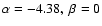 $\alpha =-4.38,\ \beta =0$