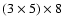 $(3\times5)\times8$